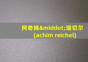 阿奇姆·瑞切尔(achim reichel)
